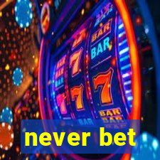 never bet
